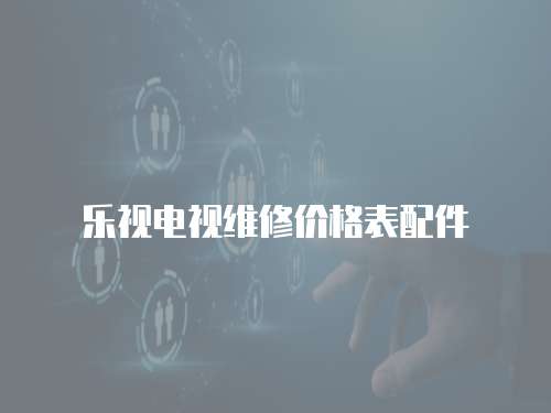 樂視電視維修價(jià)格表配件