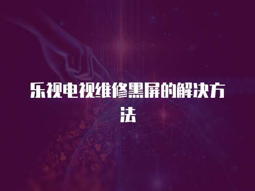 樂視電視維修黑屏的解決方法