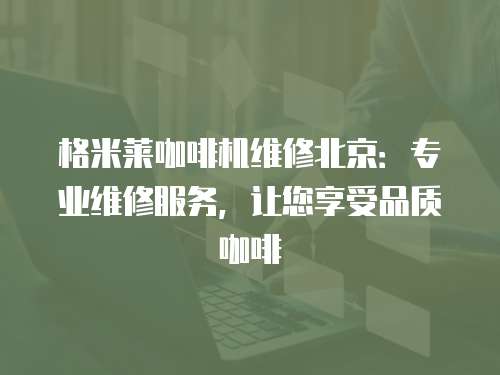 格米萊咖啡機維修北京：專業維修服務，讓您享受品質咖啡