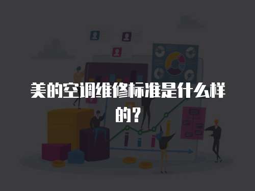 美的空調維修標準是什么樣的？