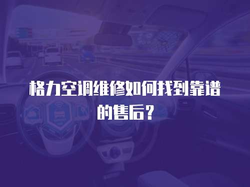 格力空調維修如何找到靠譜的售后？