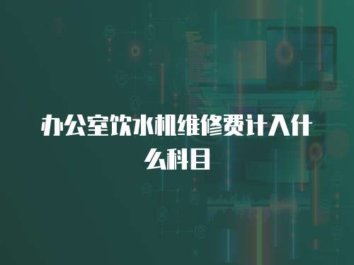 辦公室飲水機維修費計入什么科目