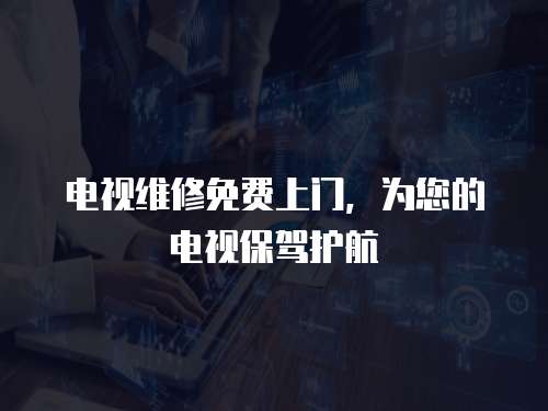 電視維修免費上門，為您的電視保駕護航