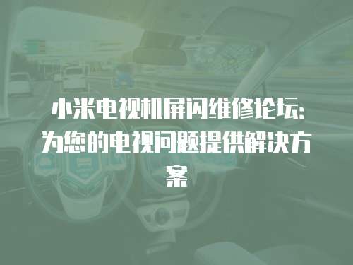 小米電視機(jī)屏閃維修論壇：為您的電視問題提供解決方案