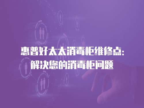 惠普好太太消毒柜維修點(diǎn)：解決您的消毒柜問(wèn)題