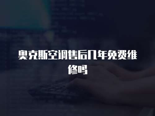 奧克斯空調售后幾年免費維修嗎