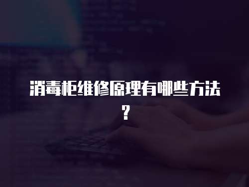 消毒柜維修原理有哪些方法？
