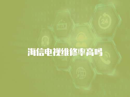 海信電視維修率高嗎