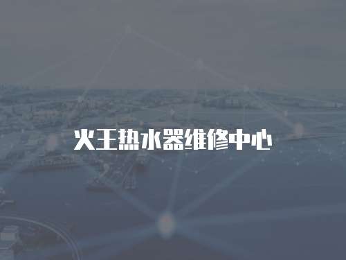 火王熱水器維修中心