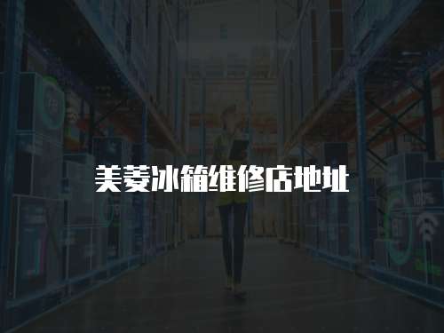 美菱冰箱維修店地址