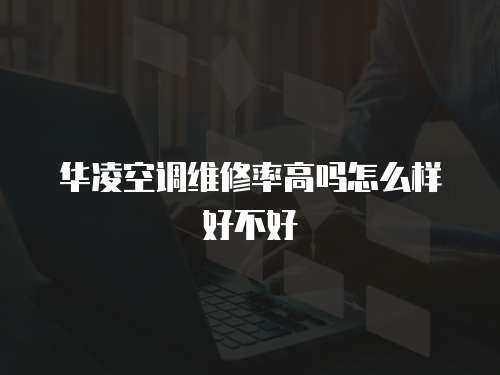 華凌空調維修率高嗎怎么樣好不好