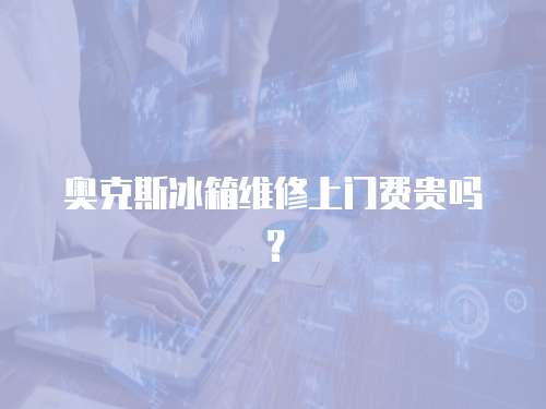 奧克斯冰箱維修上門費(fèi)貴嗎？