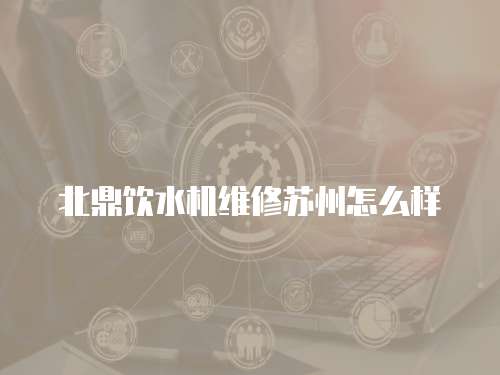 北鼎飲水機維修蘇州怎么樣