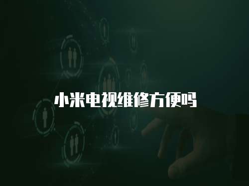 小米電視維修方便嗎