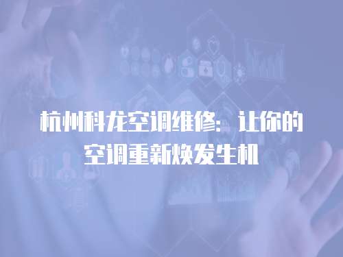 杭州科龍空調維修：讓你的空調重新煥發生機