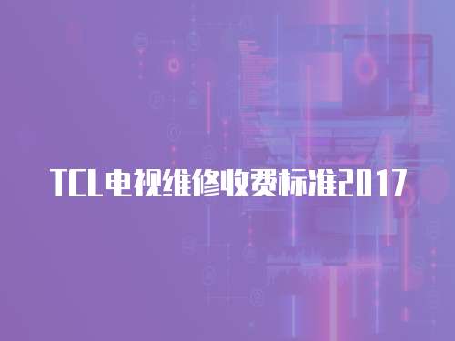 TCL電視維修收費(fèi)標(biāo)準(zhǔn)2017