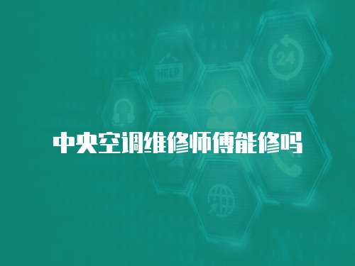 中央空調維修師傅能修嗎