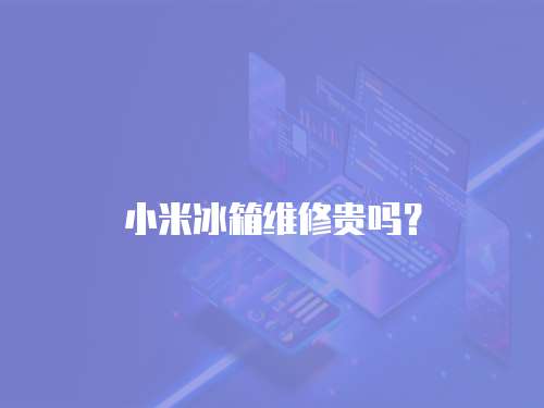 小米冰箱維修貴嗎？