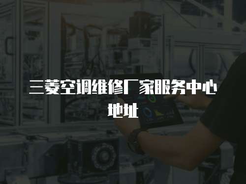 三菱空調(diào)維修廠家服務(wù)中心地址