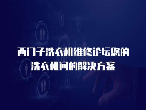 西門子洗衣機(jī)維修論壇您的洗衣機(jī)問的解決方案