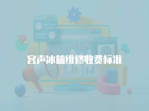 容聲冰箱維修收費標準