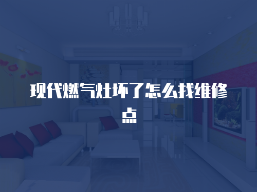 現代燃氣灶壞了怎么找維修點