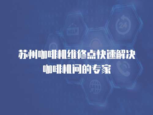 蘇州咖啡機(jī)維修點(diǎn)快速解決咖啡機(jī)問的專家