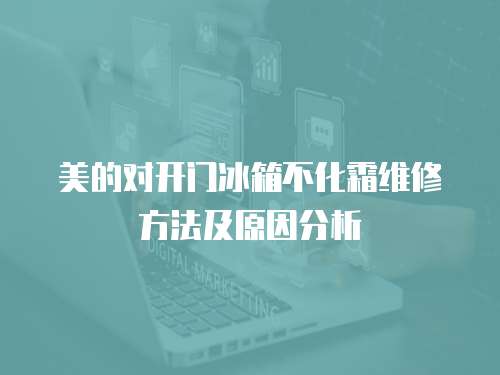 美的對開門冰箱不化霜維修方法及原因分析