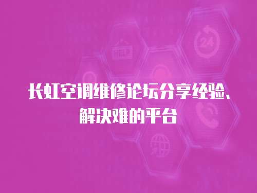 長虹空調維修論壇分享經驗、解決難的平臺