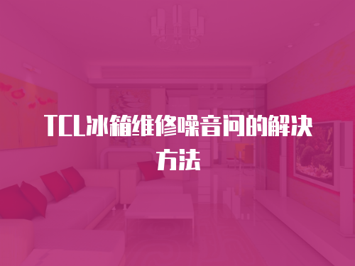 TCL冰箱維修噪音問的解決方法