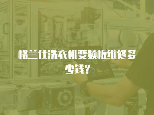 格蘭仕洗衣機(jī)變頻板維修多少錢(qián)？