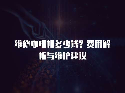維修咖啡機多少錢？費用解析與維護建議