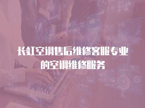 長虹空調(diào)售后維修客服專業(yè)的空調(diào)維修服務(wù)