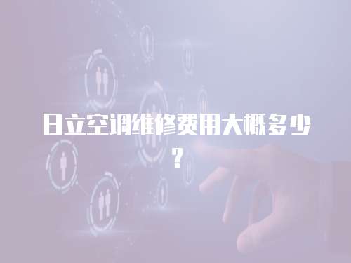 日立空調維修費用大概多少？