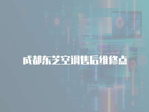 成都東芝空調售后維修點