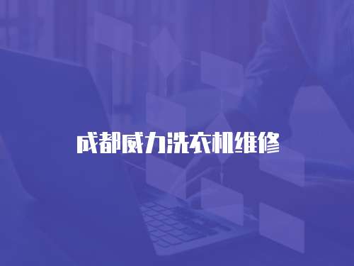 成都威力洗衣機(jī)維修