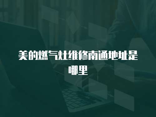 美的燃氣灶維修南通地址是哪里