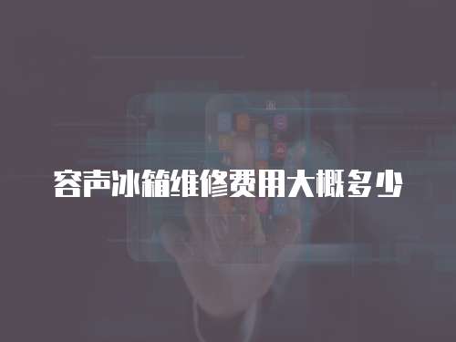 容聲冰箱維修費用大概多少