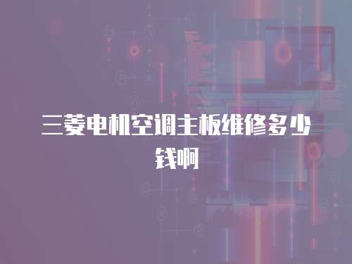三菱電機空調主板維修多少錢啊