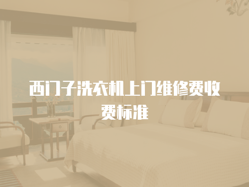 西門子洗衣機上門維修費收費標準