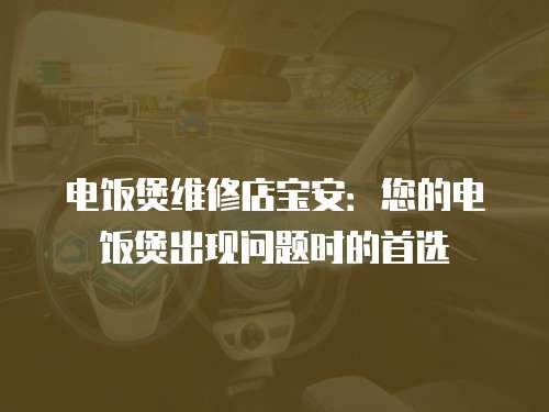 電飯煲維修店寶安：您的電飯煲出現問題時的首選
