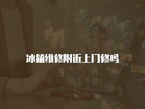 冰箱維修附近上門修嗎