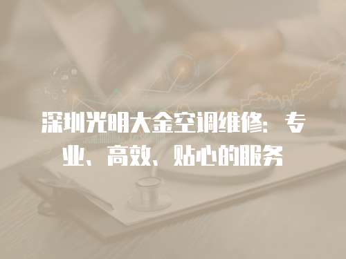深圳光明大金空調(diào)維修：專業(yè)、高效、貼心的服務(wù)