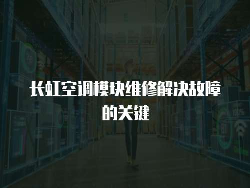 長虹空調模塊維修解決故障的關鍵