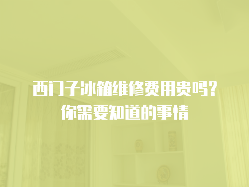 西門子冰箱維修費(fèi)用貴嗎？你需要知道的事情