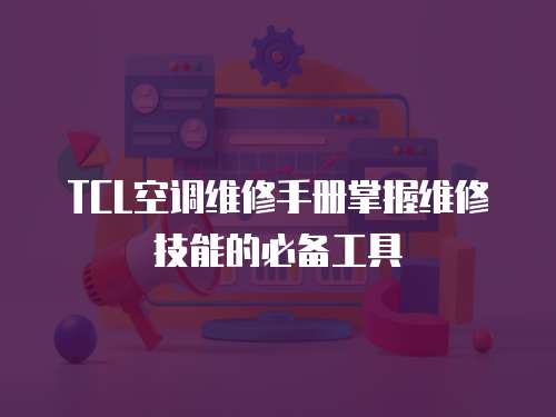 TCL空調維修手冊掌握維修技能的必備工具