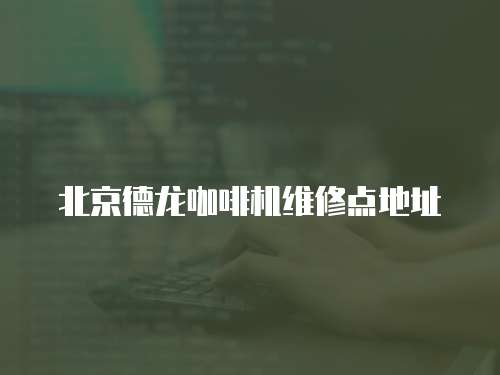 北京德龍咖啡機維修點地址