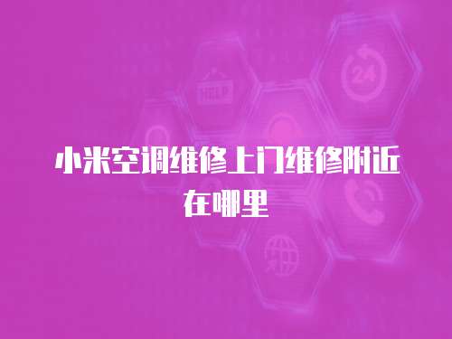 小米空調(diào)維修上門維修附近在哪里