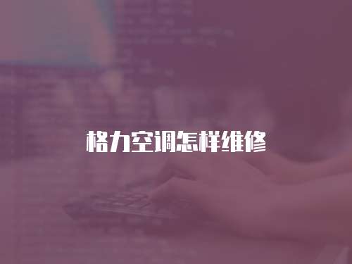 格力空調(diào)怎樣維修