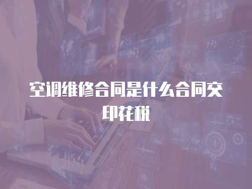 空調維修合同是什么合同交印花稅